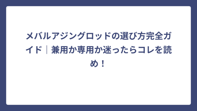 メバルアジングロッドの選び方完全ガイド｜兼用か専用か迷ったらコレを読め！