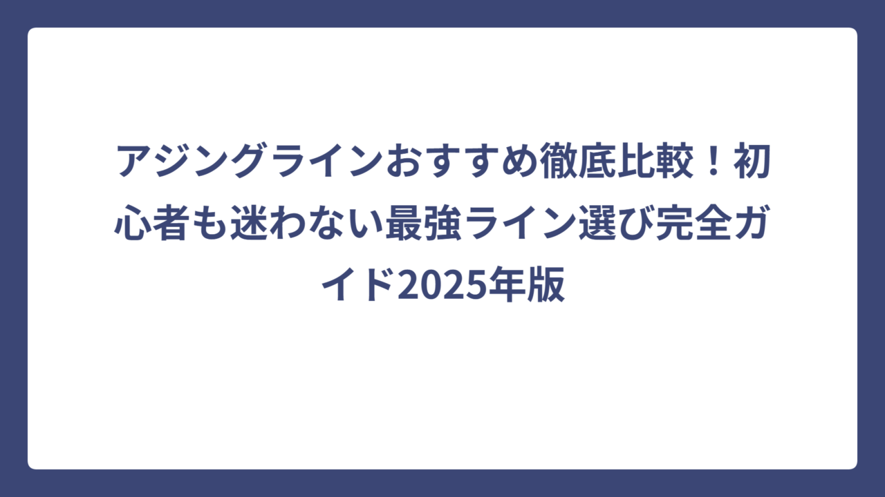 アジングラインおすすめ徹底比較！初心者も迷わない最強ライン選び完全ガイド2025年版