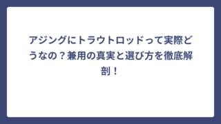 アジングにトラウトロッドって実際どうなの？兼用の真実と選び方を徹底解剖！