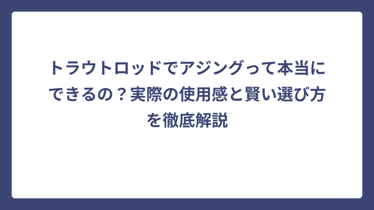 トラウトロッドでアジングって本当にできるの？実際の使用感と賢い選び方を徹底解説