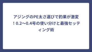 アジングのPE太さ選びで釣果が激変！0.2〜0.4号の使い分けと最強セッティング術
