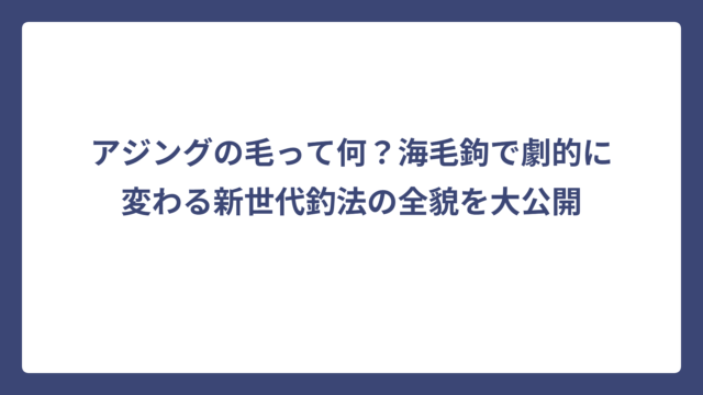 アジングの毛って何？海毛鉤で劇的に変わる新世代釣法の全貌を大公開