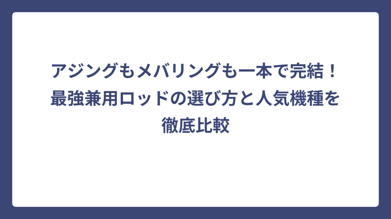 アジングもメバリングも一本で完結！最強兼用ロッドの選び方と人気機種を徹底比較