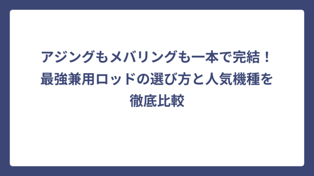 アジングもメバリングも一本で完結！最強兼用ロッドの選び方と人気機種を徹底比較