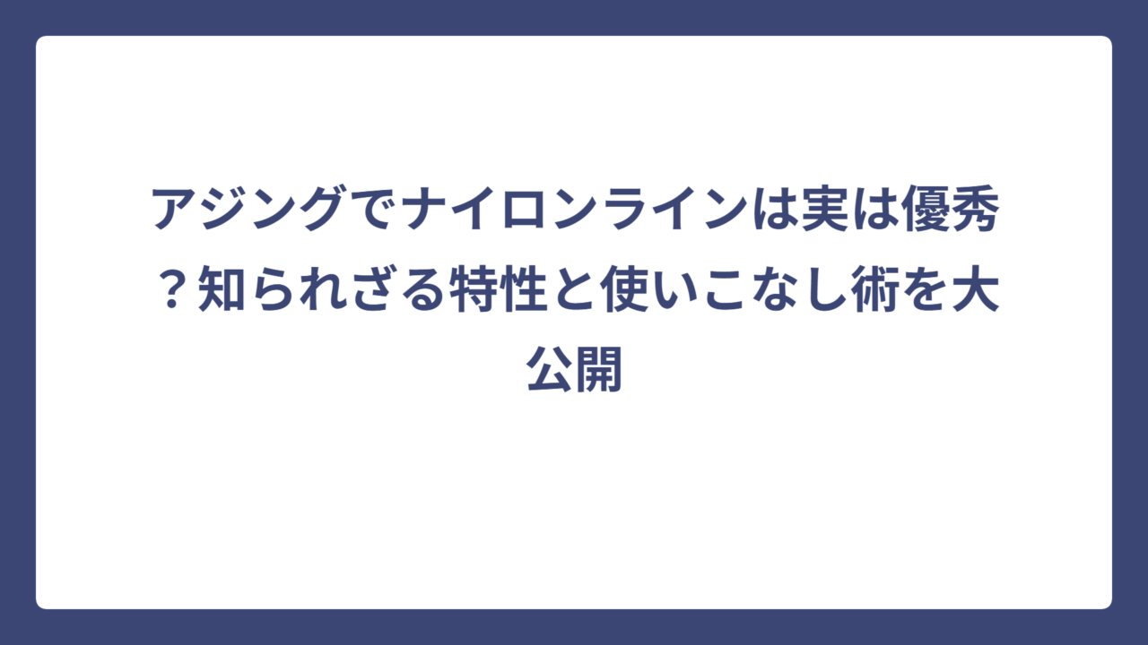 アジングでナイロンラインは実は優秀？知られざる特性と使いこなし術を大公開