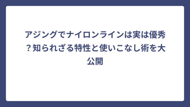 アジングでナイロンラインは実は優秀？知られざる特性と使いこなし術を大公開