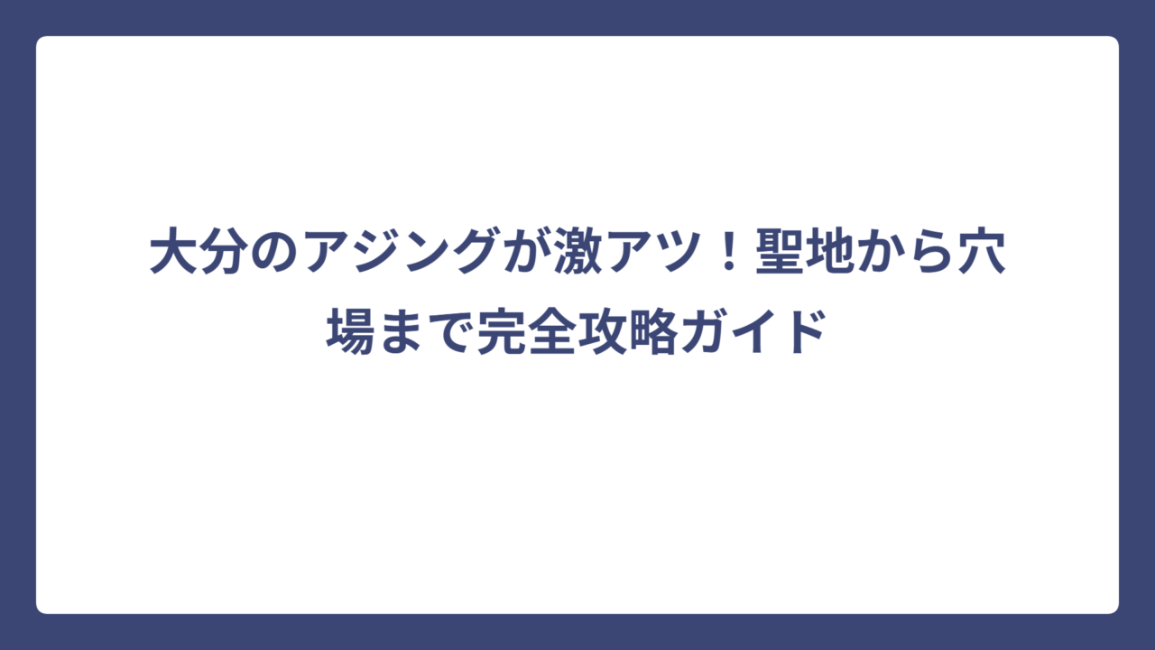 大分のアジングが激アツ！聖地から穴場まで完全攻略ガイド