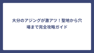 大分のアジングが激アツ！聖地から穴場まで完全攻略ガイド