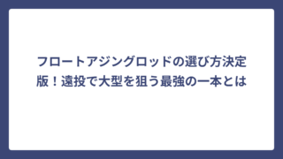 フロートアジングロッドの選び方決定版！遠投で大型を狙う最強の一本とは
