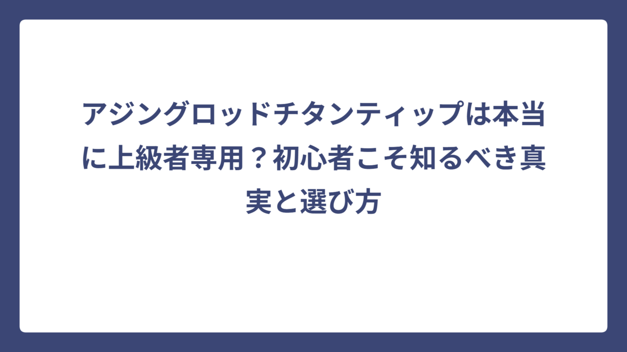 アジングロッドチタンティップは本当に上級者専用？初心者こそ知るべき真実と選び方