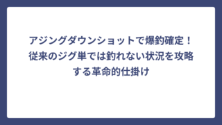 アジングダウンショットで爆釣確定！従来のジグ単では釣れない状況を攻略する革命的仕掛け