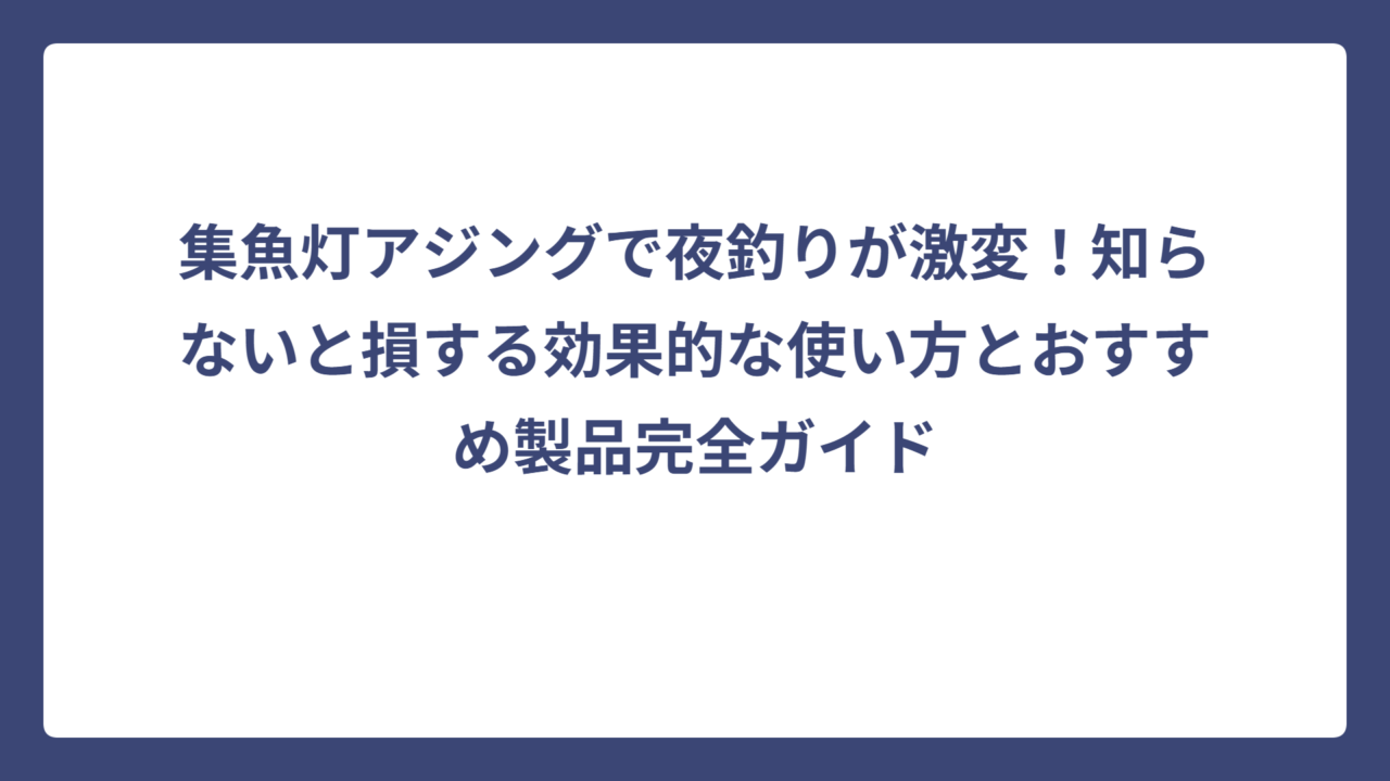 集魚灯アジングで夜釣りが激変！知らないと損する効果的な使い方とおすすめ製品完全ガイド