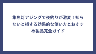集魚灯アジングで夜釣りが激変！知らないと損する効果的な使い方とおすすめ製品完全ガイド