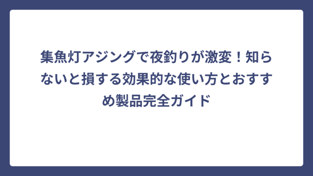 集魚灯アジングで夜釣りが激変！知らないと損する効果的な使い方とおすすめ製品完全ガイド