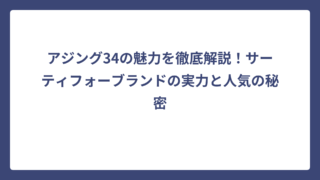 アジング34の魅力を徹底解説！サーティフォーブランドの実力と人気の秘密