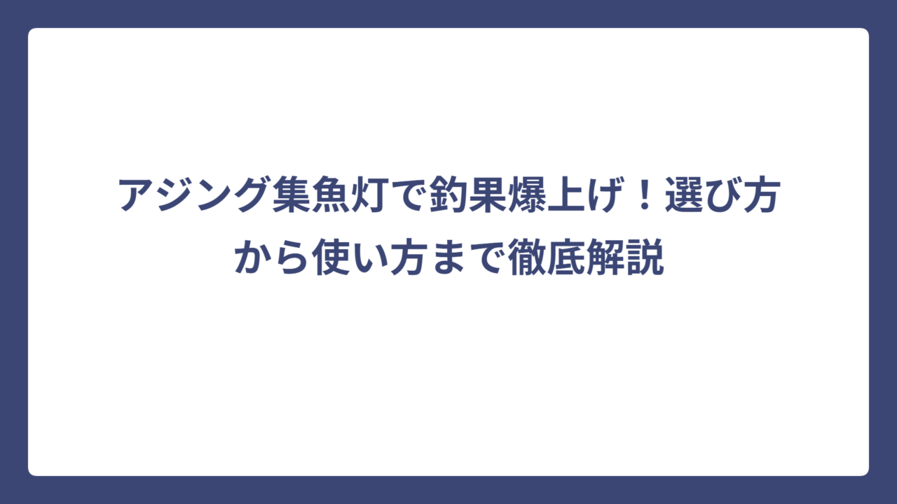 アジング集魚灯で釣果爆上げ！選び方から使い方まで徹底解説