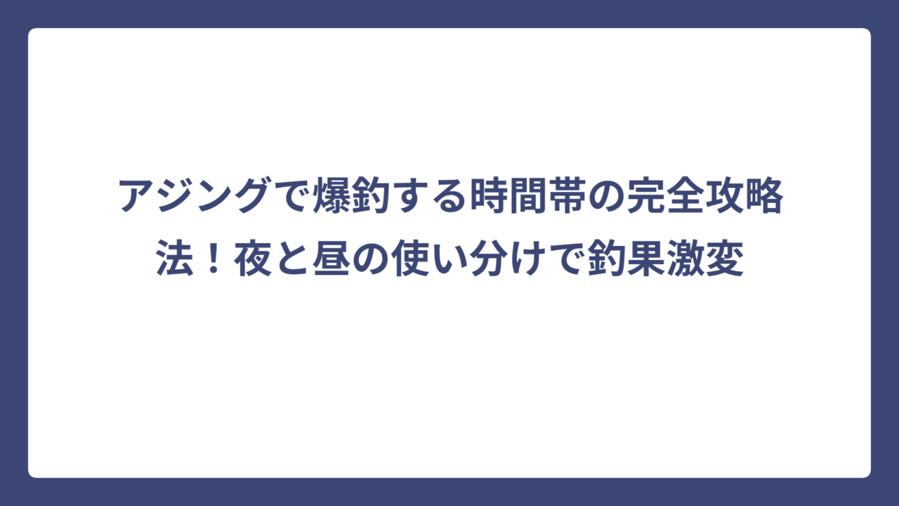 アジングで爆釣する時間帯の完全攻略法！夜と昼の使い分けで釣果激変