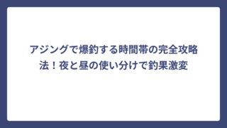 アジングで爆釣する時間帯の完全攻略法！夜と昼の使い分けで釣果激変