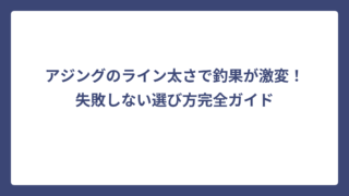 アジングのライン太さで釣果が激変！失敗しない選び方完全ガイド