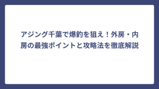 アジング千葉で爆釣を狙え！外房・内房の最強ポイントと攻略法を徹底解説