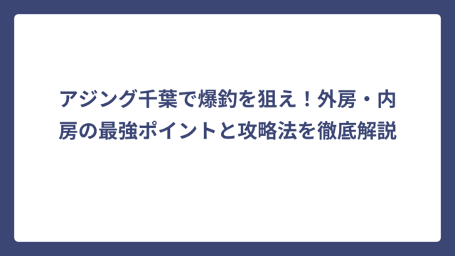 アジング千葉で爆釣を狙え！外房・内房の最強ポイントと攻略法を徹底解説