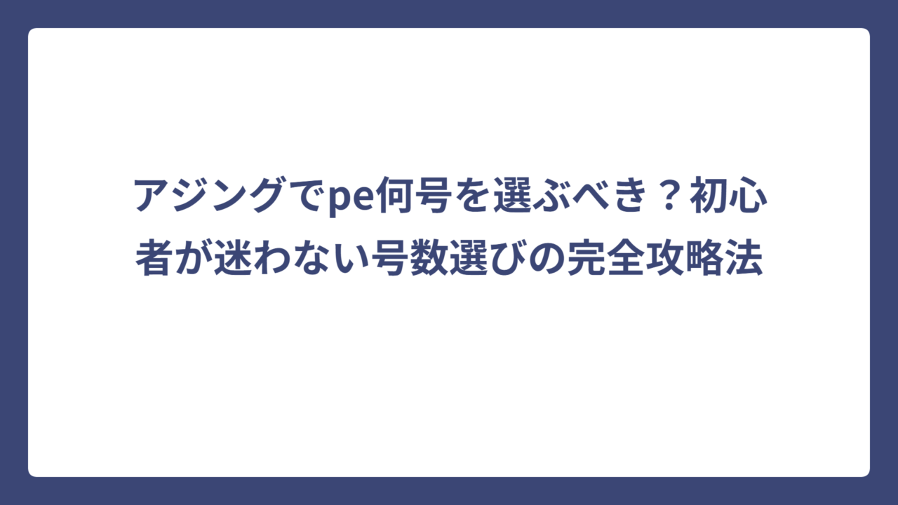 アジングでpe何号を選ぶべき？初心者が迷わない号数選びの完全攻略法