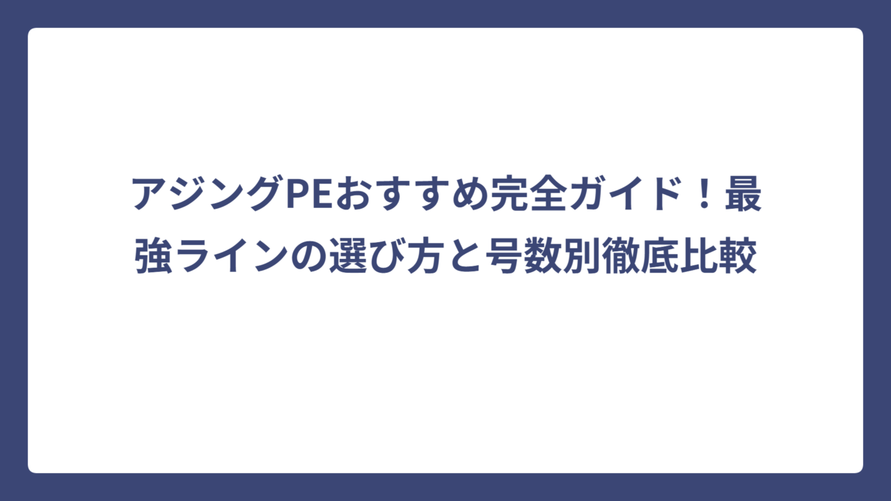 アジングPEおすすめ完全ガイド！最強ラインの選び方と号数別徹底比較