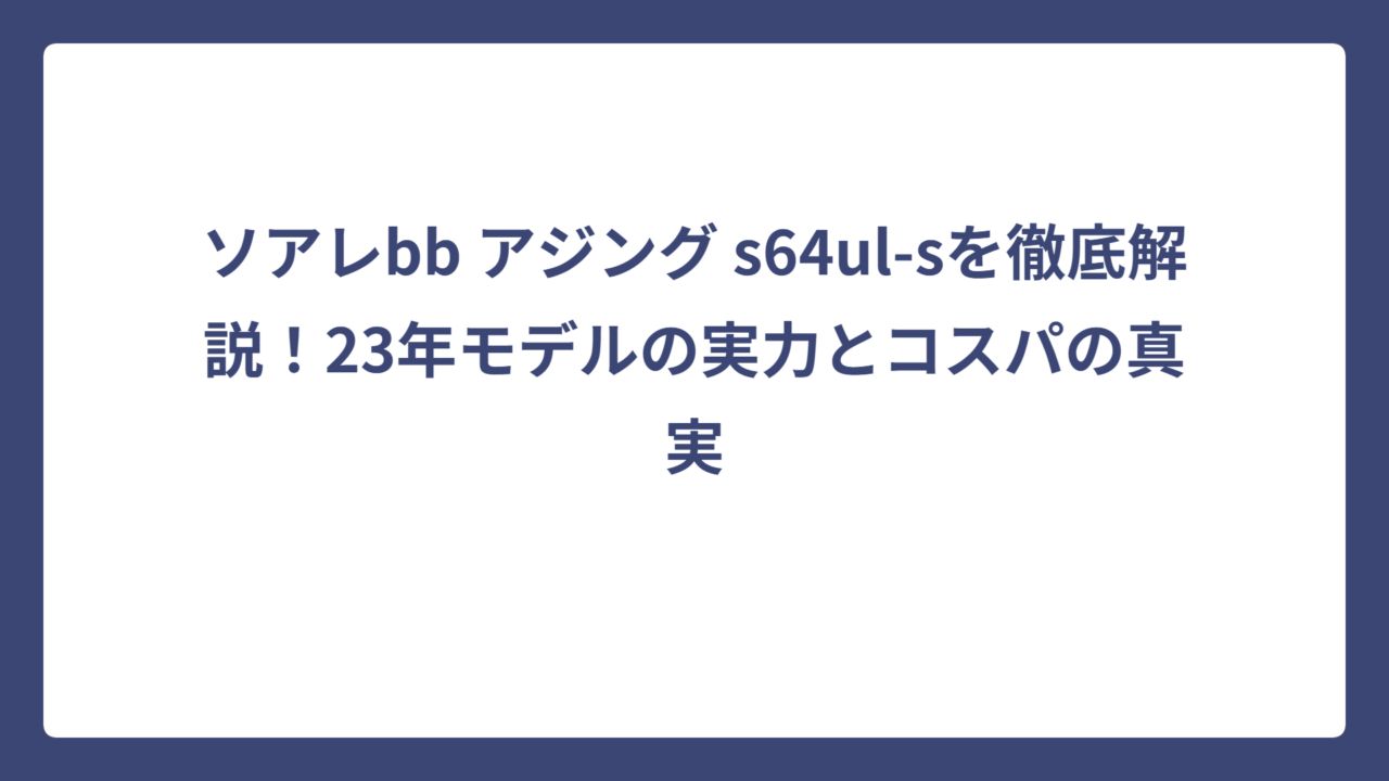 ソアレbb アジング s64ul-sを徹底解説！23年モデルの実力とコスパの真実