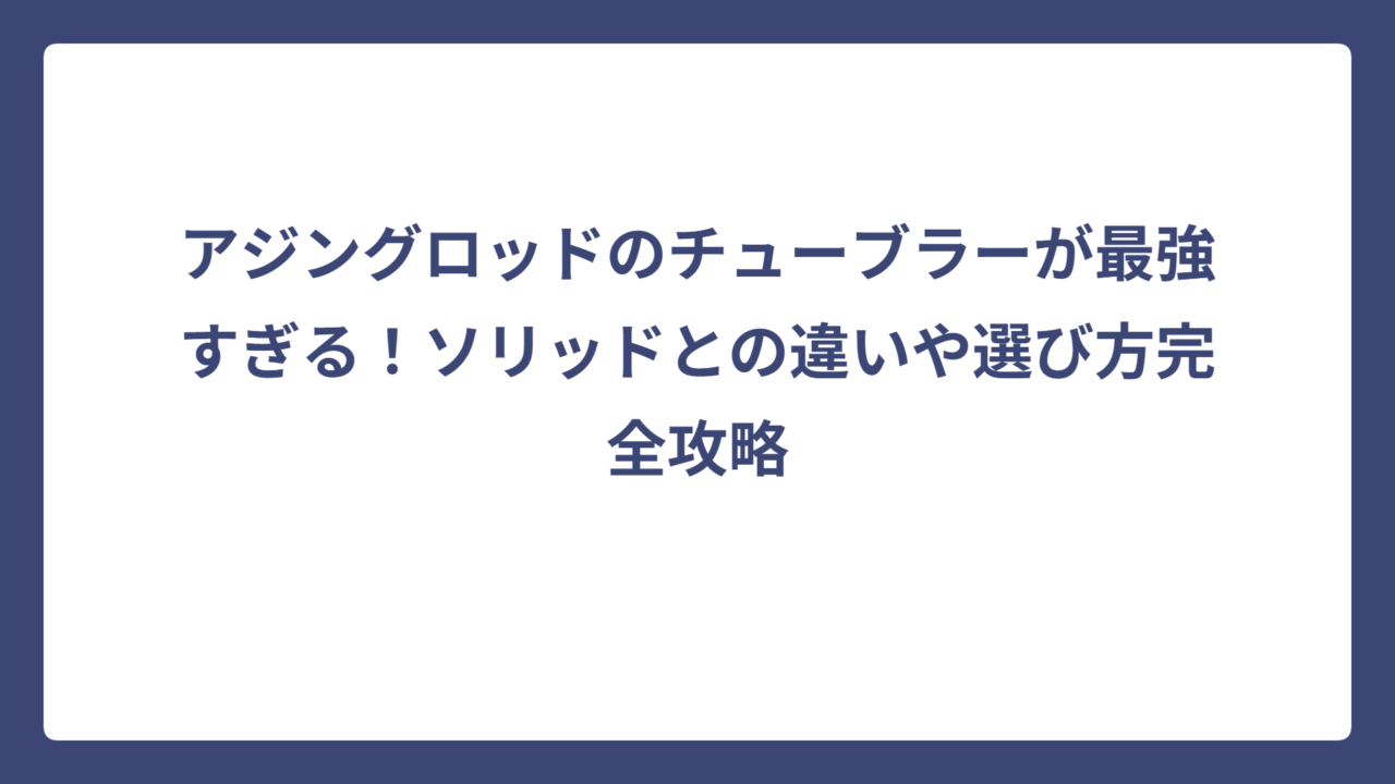 アジングロッドのチューブラーが最強すぎる！ソリッドとの違いや選び方完全攻略