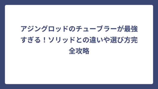 アジングロッドのチューブラーが最強すぎる！ソリッドとの違いや選び方完全攻略