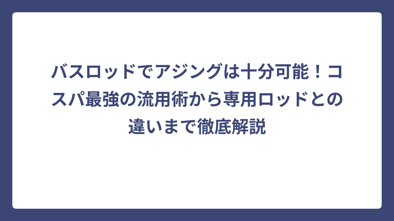 バスロッドでアジングは十分可能！コスパ最強の流用術から専用ロッドとの違いまで徹底解説