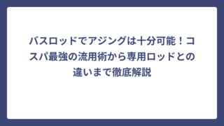 バスロッドでアジングは十分可能！コスパ最強の流用術から専用ロッドとの違いまで徹底解説