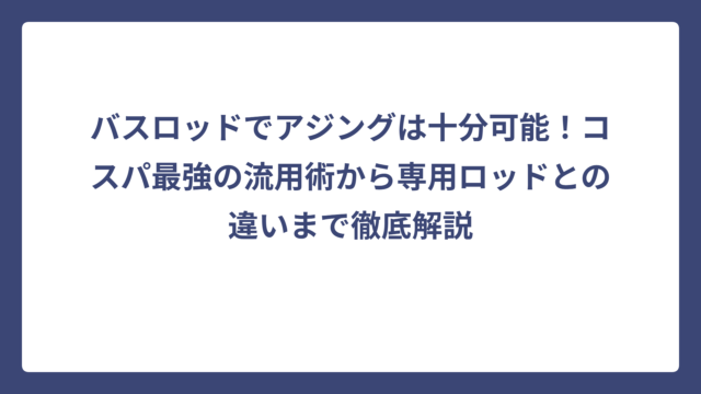 バスロッドでアジングは十分可能！コスパ最強の流用術から専用ロッドとの違いまで徹底解説