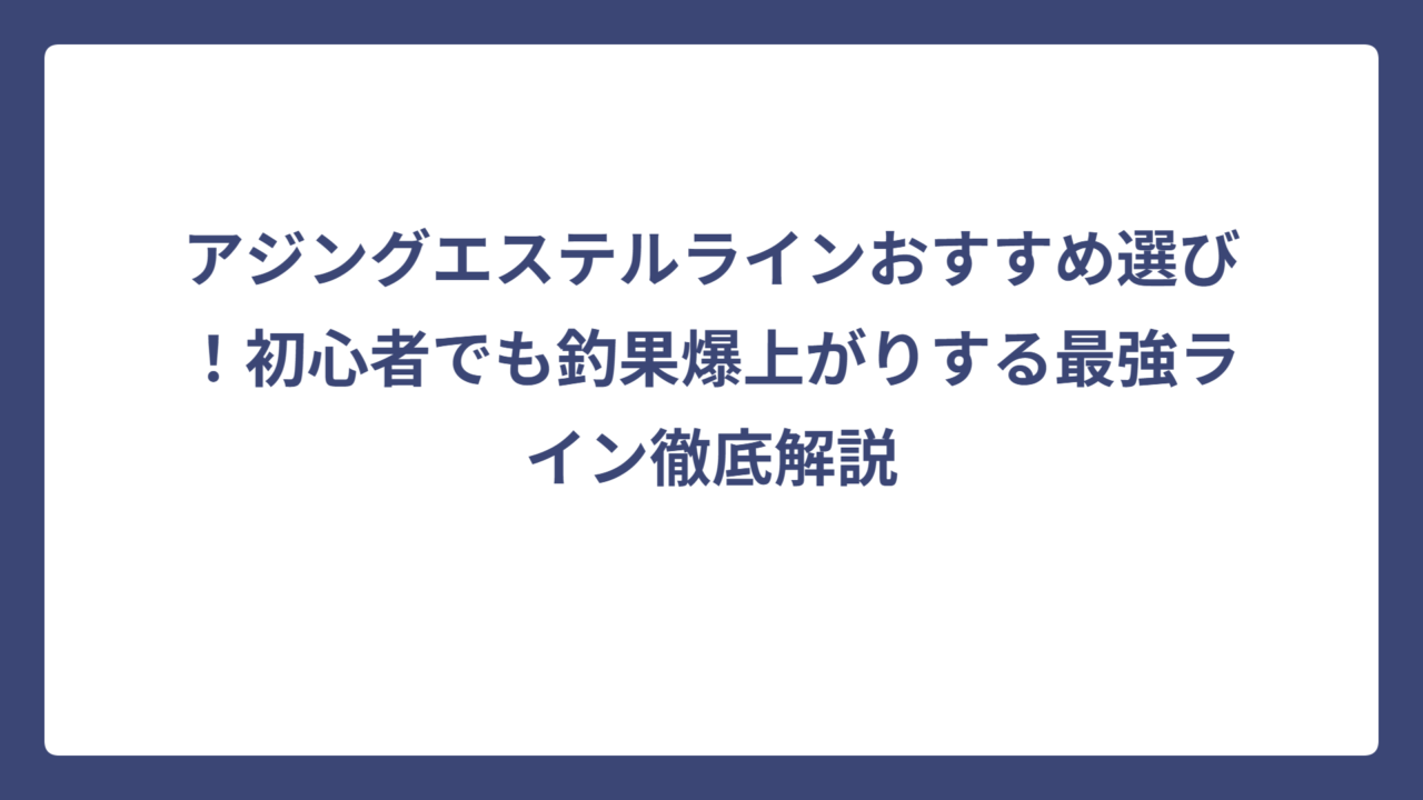 アジングエステルラインおすすめ選び！初心者でも釣果爆上がりする最強ライン徹底解説