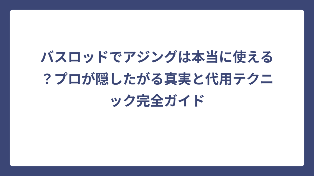 バスロッドでアジングは本当に使える？プロが隠したがる真実と代用テクニック完全ガイド