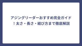 アジングリーダーおすすめ完全ガイド！太さ・長さ・結び方まで徹底解説