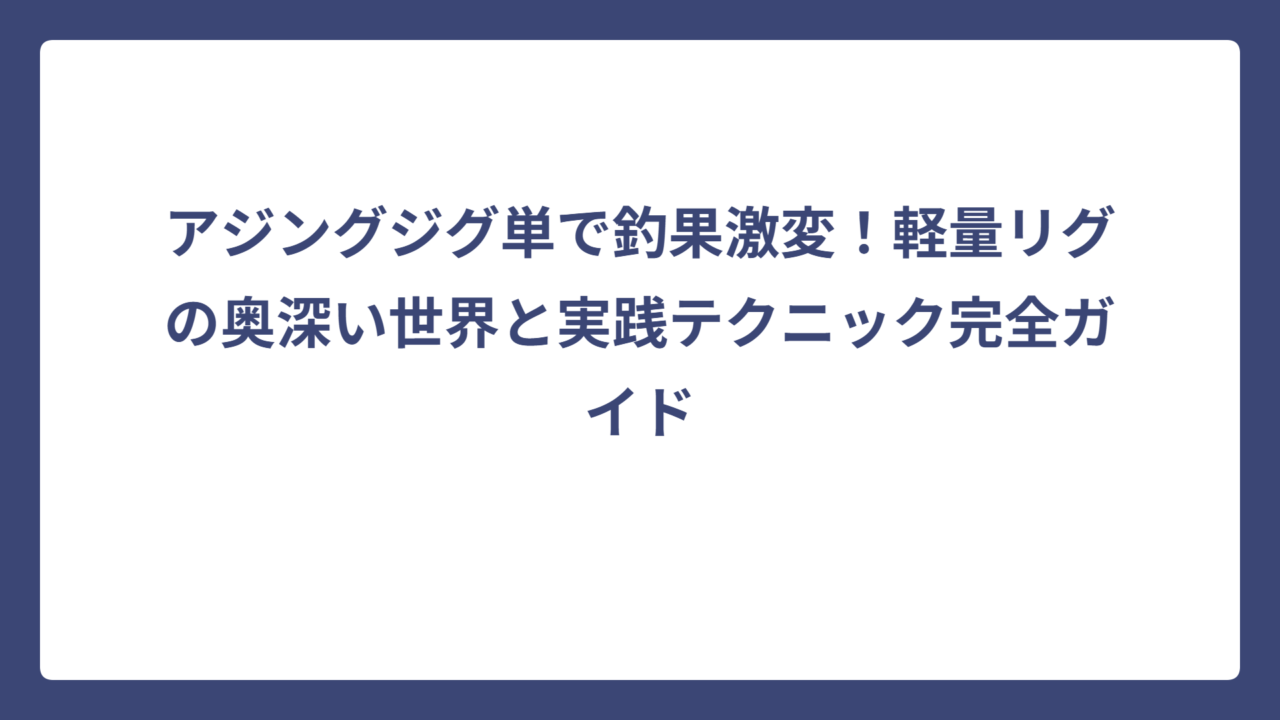 アジングジグ単で釣果激変！軽量リグの奥深い世界と実践テクニック完全ガイド