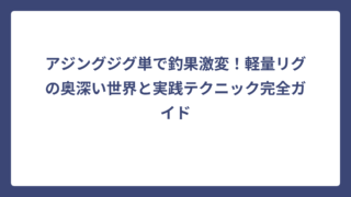 アジングジグ単で釣果激変！軽量リグの奥深い世界と実践テクニック完全ガイド