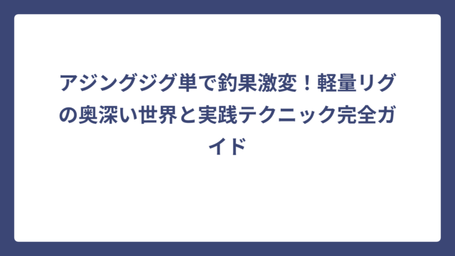 アジングジグ単で釣果激変！軽量リグの奥深い世界と実践テクニック完全ガイド