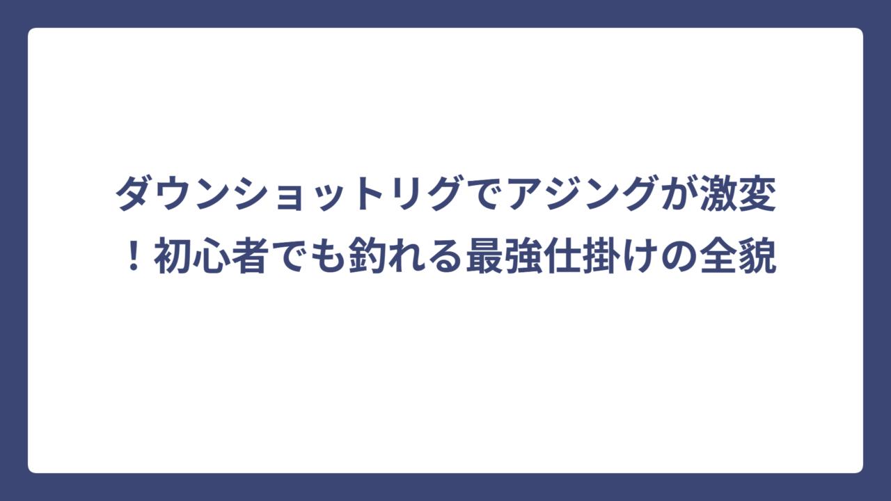 ダウンショットリグでアジングが激変！初心者でも釣れる最強仕掛けの全貌