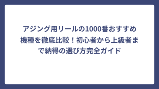 アジング用リールの1000番おすすめ機種を徹底比較！初心者から上級者まで納得の選び方完全ガイド