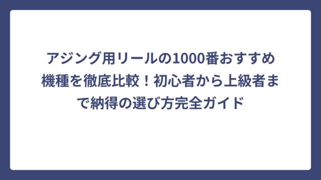 アジング用リールの1000番おすすめ機種を徹底比較！初心者から上級者まで納得の選び方完全ガイド