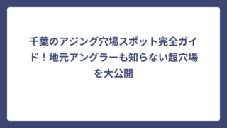 千葉のアジング穴場スポット完全ガイド！地元アングラーも知らない超穴場を大公開