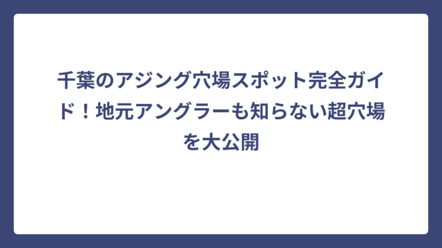 千葉のアジング穴場スポット完全ガイド！地元アングラーも知らない超穴場を大公開