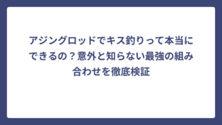アジングロッドでキス釣りって本当にできるの？意外と知らない最強の組み合わせを徹底検証