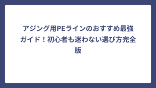 アジング用PEラインのおすすめ最強ガイド！初心者も迷わない選び方完全版