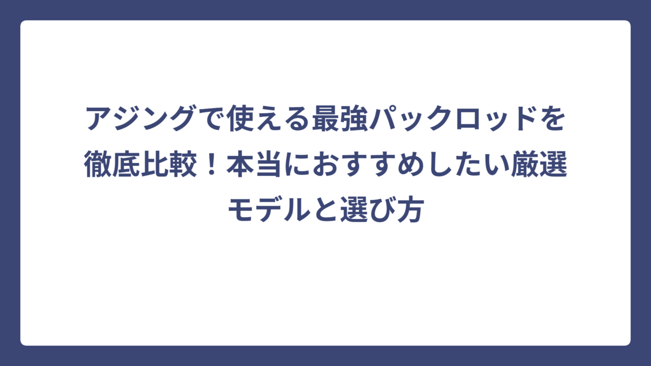 アジングで使える最強パックロッドを徹底比較！本当におすすめしたい厳選モデルと選び方