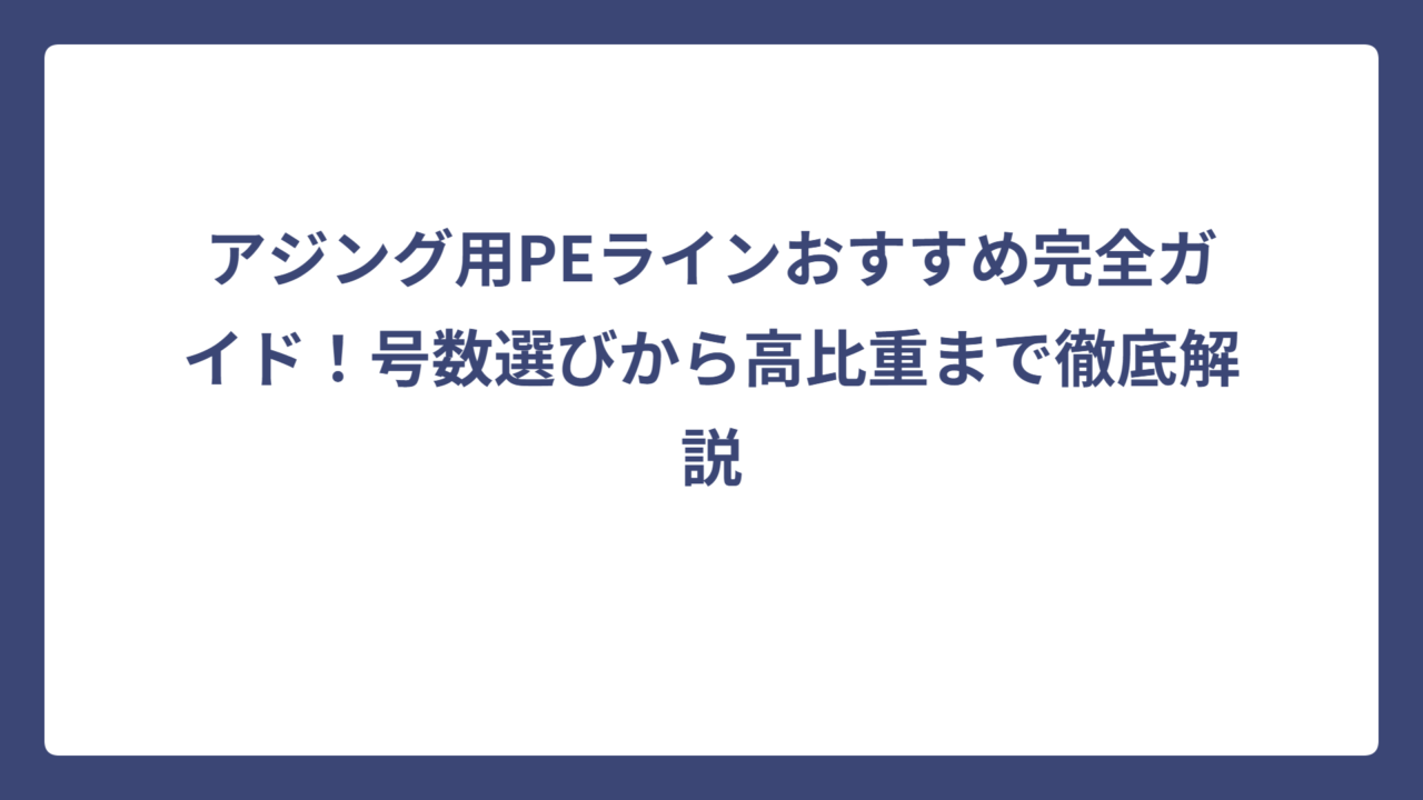 アジング用PEラインおすすめ完全ガイド！号数選びから高比重まで徹底解説
