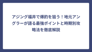 アジング福井で爆釣を狙う！地元アングラーが語る最強ポイントと時期別攻略法を徹底解説