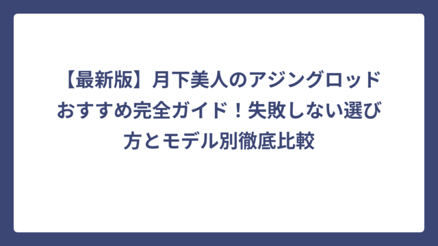 【最新版】月下美人のアジングロッドおすすめ完全ガイド！失敗しない選び方とモデル別徹底比較